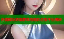 外国网友恶搞萝莉岛精彩合集平台揭秘