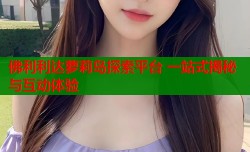 佛利利达萝莉岛探索平台 一站式揭秘与互动体验