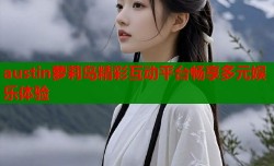 austin萝莉岛精彩互动平台畅享多元娱乐体验