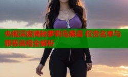 央视深度揭秘萝莉岛黑幕 权贵名单与罪恶真相全解析