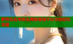 萝莉岛名单排名揭秘最强平台功能轻松掌握