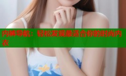 内裤导航：轻松发现最适合你的时尚内衣