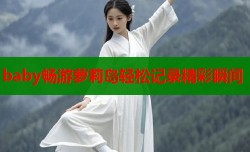 baby畅游萝莉岛轻松记录精彩瞬间