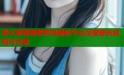 带大家看看萝莉岛揭秘平台深度曝光真相与内幕