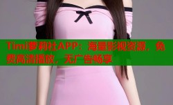 Timi萝莉社APP：海量影视资源，免费高清播放，无广告畅享