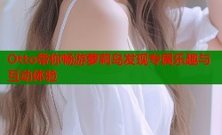 Otto带你畅游萝莉岛发现专属乐趣与互动体验