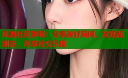 凤舞社区萝莉：分享美好瞬间，发现新朋友，尽享社交乐趣