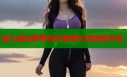 孤儿送往萝莉岛开启奇幻冒险新天地