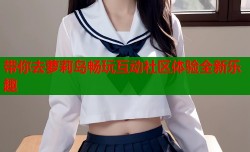 带你去萝莉岛畅玩互动社区体验全新乐趣