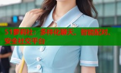 51萝莉社：多样化聊天、智能配对、安全社交平台