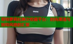 哥特萝莉社胖次收藏平台：时尚潮流与独特风格的汇聚