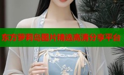 东方萝莉岛图片精选高清分享平台