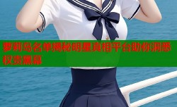 萝莉岛名单揭秘明星真相平台助你洞悉权贵黑幕