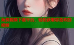 免费视频下载平台，轻松获取您喜欢的视频