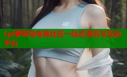 Lpl萝莉岛电竞社区一站式资讯与互动平台