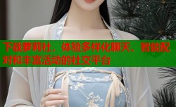 下载萝莉社，体验多样化聊天、智能配对和丰富活动的社交平台