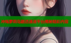冲绳萝莉岛剧透速递平台揭秘精彩内容