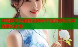 冲绳萝莉岛剧情全揭秘平台助你轻松体验精彩故事