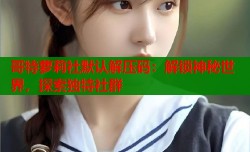 哥特萝莉社默认解压码：解锁神秘世界，探索独特社群