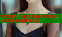哥特萝莉社：时尚社区的社交聚集地，分享美妆潮流和时尚生活
