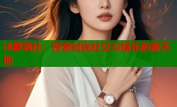 i8萝莉社：探索时尚社交与娱乐的新天地