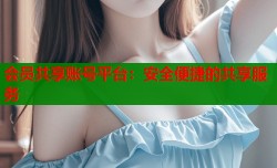 会员共享账号平台：安全便捷的共享服务