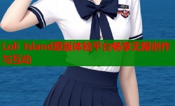 Loli Island原版体验平台畅享无限创作与互动