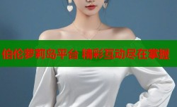 伯伦萝莉岛平台 精彩互动尽在掌握