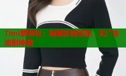 Timi萝莉社：海量影视资源，无广告追剧神器