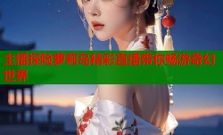 主播探险萝莉岛精彩直播带你畅游奇幻世界