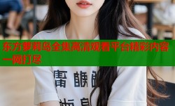 东方萝莉岛全集高清观看平台精彩内容一网打尽