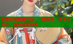 免费账号管理平台：一键发布，多平台同步，提升运营效率