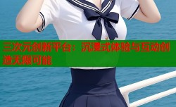 三次元创新平台：沉浸式体验与互动创造无限可能