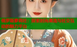 俄罗斯萝莉社：探索时尚潮流与社交互动的魅力平台
