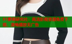 91萝莉研究社：高清影视资源免费下载，流畅播放无广告
