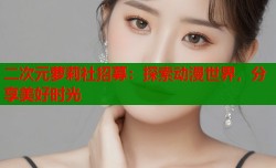 二次元萝莉社招募：探索动漫世界，分享美好时光