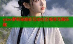 giao萝莉岛精彩互动社区畅享无限乐趣