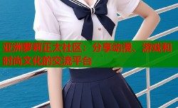 亚洲萝莉正太社区：分享动漫、游戏和时尚文化的交流平台