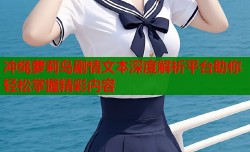 冲绳萝莉岛剧情文本深度解析平台助你轻松掌握精彩内容