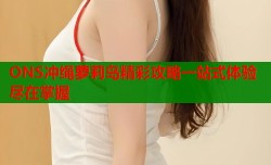 ONS冲绳萝莉岛精彩攻略一站式体验尽在掌握