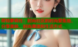 哥特萝莉社：时尚社区的时尚聚集地，分享美妆、时尚潮流和生活方式