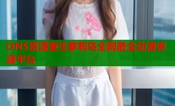 ONS资源重生萝莉岛全网最全动漫资源平台