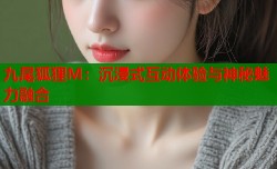 九尾狐狸M：沉浸式互动体验与神秘魅力融合
