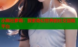 小熊社萝莉：探索奇幻世界的社交冒险平台