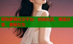 哥特萝莉社交平台：时尚社区，潮流分享，美丽交友