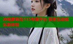 冲绳萝莉岛115专属平台 探索互动娱乐新体验
