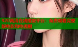 920高清在线播放平台：免费观看完整版电影和电视剧