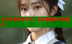 会员共享账号平台：安全便捷的共享服务