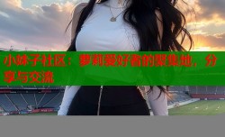 小妹子社区：萝莉爱好者的聚集地，分享与交流