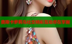 奥斯卡萝莉岛社交精彩互动尽在掌握